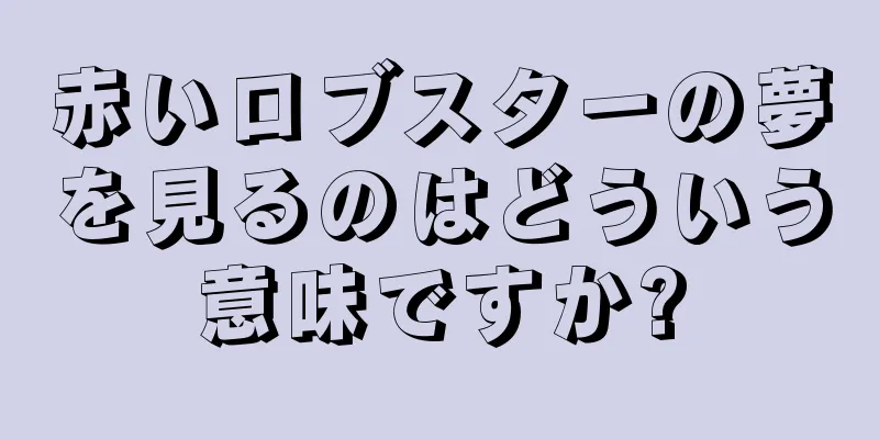 赤いロブスターの夢を見るのはどういう意味ですか?