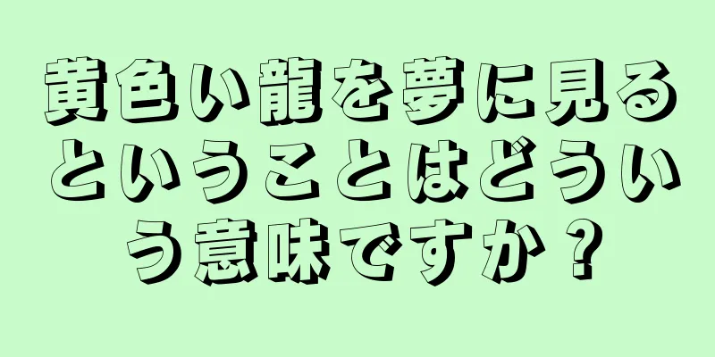 黄色い龍を夢に見るということはどういう意味ですか？