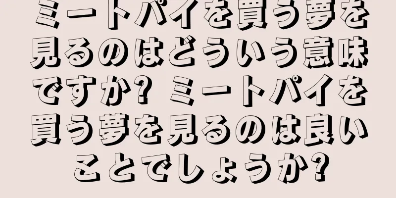 ミートパイを買う夢を見るのはどういう意味ですか? ミートパイを買う夢を見るのは良いことでしょうか?