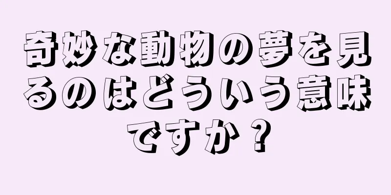 奇妙な動物の夢を見るのはどういう意味ですか？