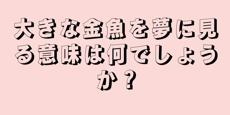 大きな金魚を夢に見る意味は何でしょうか？