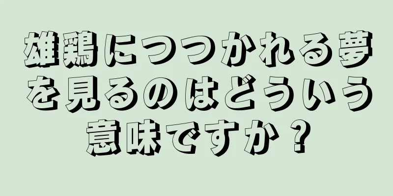 雄鶏につつかれる夢を見るのはどういう意味ですか？
