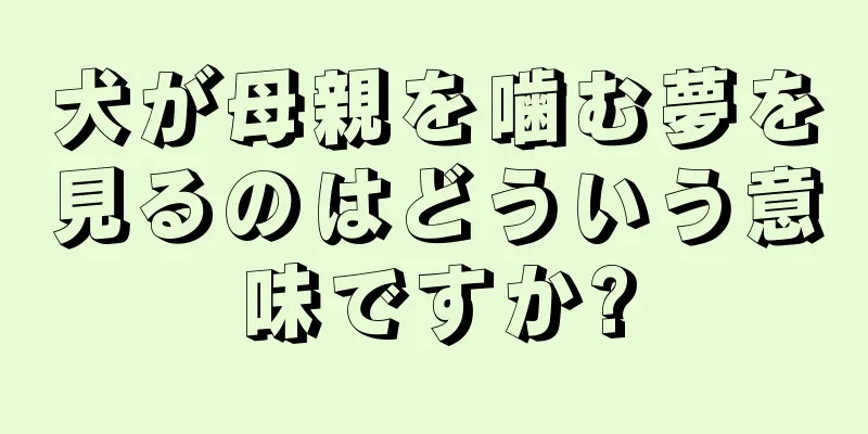 犬が母親を噛む夢を見るのはどういう意味ですか?
