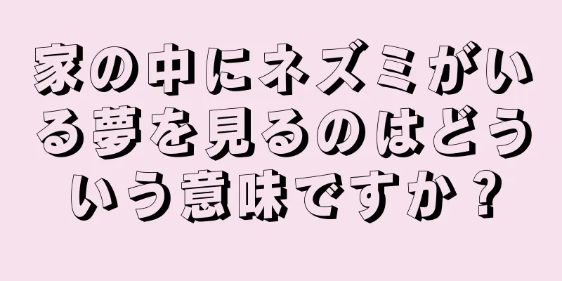 家の中にネズミがいる夢を見るのはどういう意味ですか？