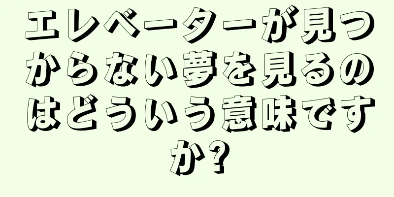 エレベーターが見つからない夢を見るのはどういう意味ですか?