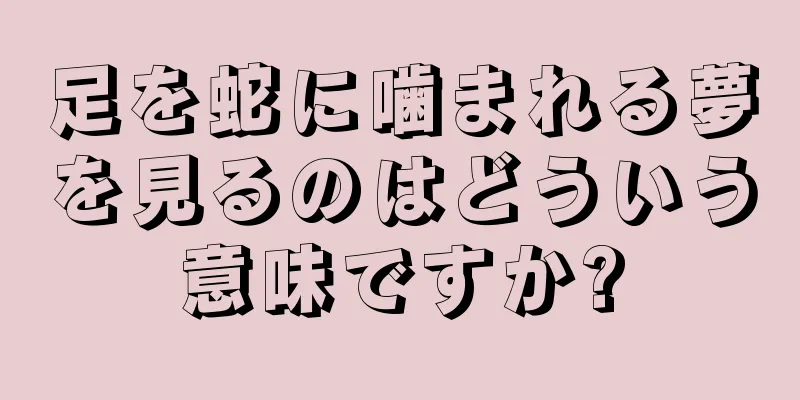 足を蛇に噛まれる夢を見るのはどういう意味ですか?