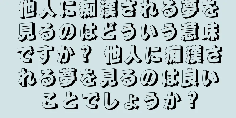 他人に痴漢される夢を見るのはどういう意味ですか？ 他人に痴漢される夢を見るのは良いことでしょうか？