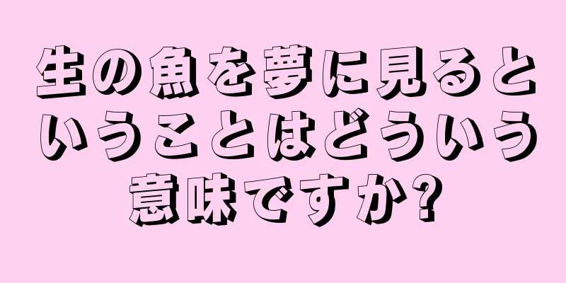 生の魚を夢に見るということはどういう意味ですか?