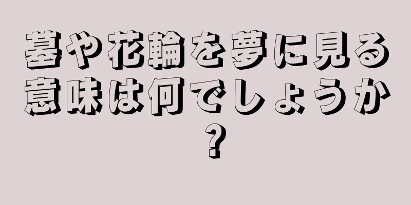 墓や花輪を夢に見る意味は何でしょうか？