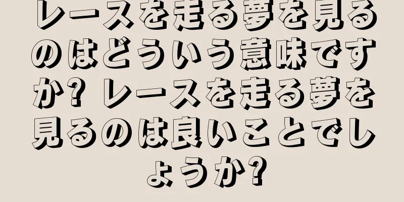レースを走る夢を見るのはどういう意味ですか? レースを走る夢を見るのは良いことでしょうか?