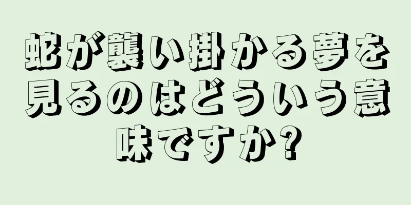 蛇が襲い掛かる夢を見るのはどういう意味ですか?