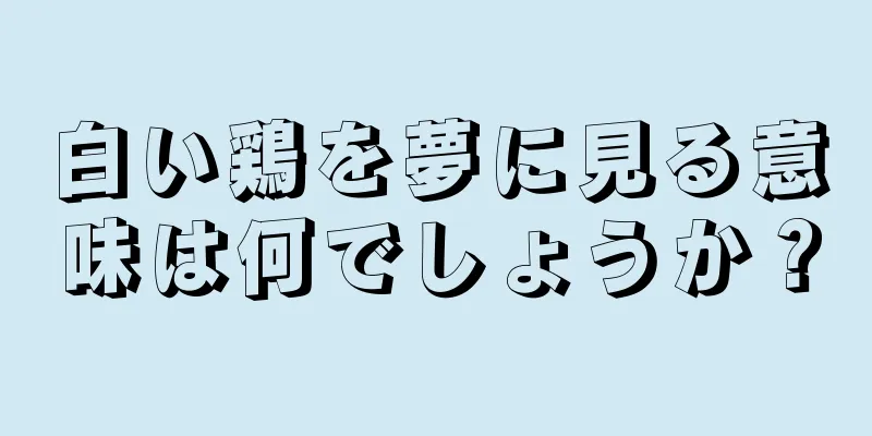 白い鶏を夢に見る意味は何でしょうか？