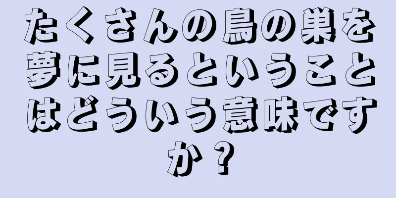 たくさんの鳥の巣を夢に見るということはどういう意味ですか？