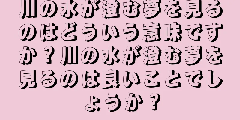 川の水が澄む夢を見るのはどういう意味ですか？川の水が澄む夢を見るのは良いことでしょうか？