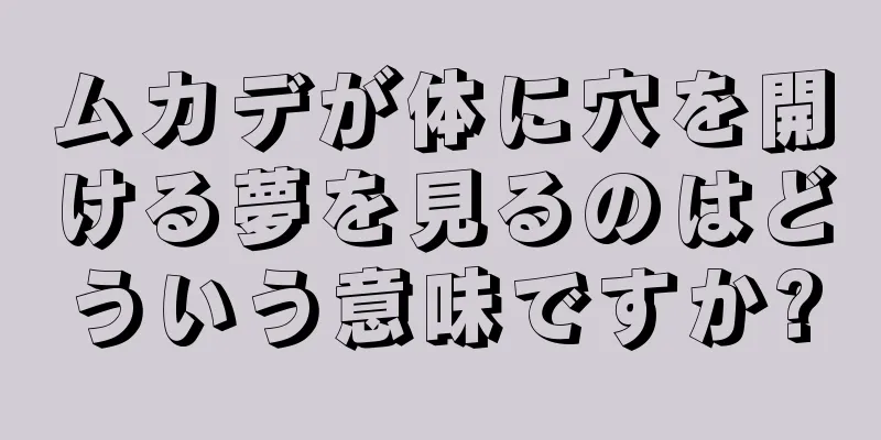 ムカデが体に穴を開ける夢を見るのはどういう意味ですか?