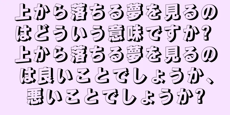 上から落ちる夢を見るのはどういう意味ですか? 上から落ちる夢を見るのは良いことでしょうか、悪いことでしょうか?