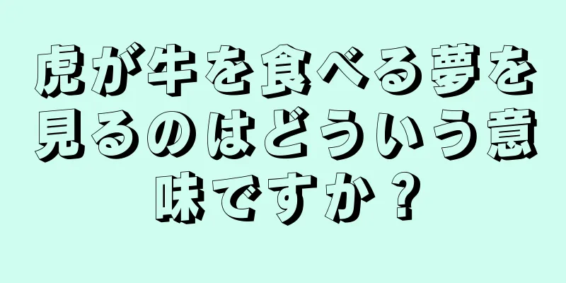 虎が牛を食べる夢を見るのはどういう意味ですか？