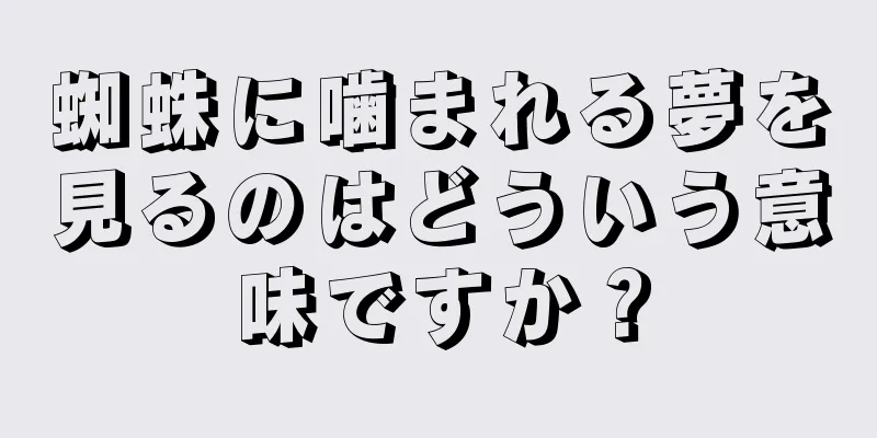 蜘蛛に噛まれる夢を見るのはどういう意味ですか？