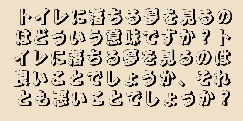 トイレに落ちる夢を見るのはどういう意味ですか？トイレに落ちる夢を見るのは良いことでしょうか、それとも悪いことでしょうか？
