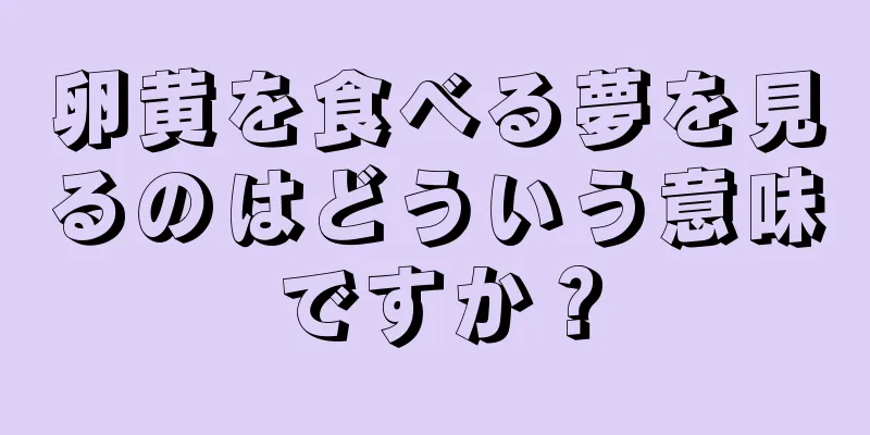 卵黄を食べる夢を見るのはどういう意味ですか？