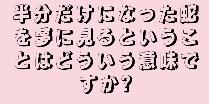 半分だけになった蛇を夢に見るということはどういう意味ですか?