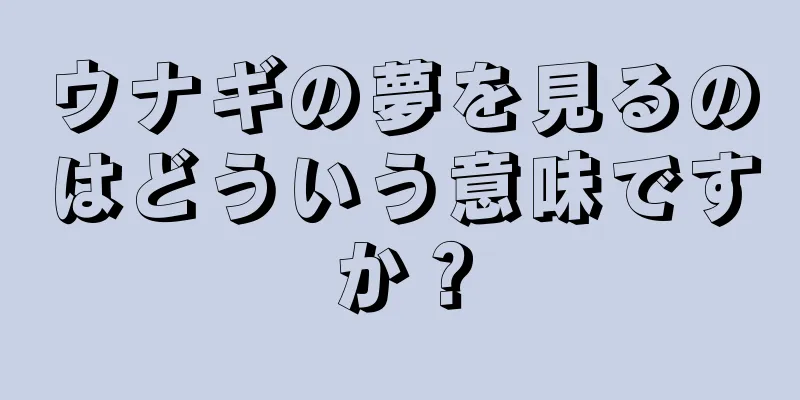 ウナギの夢を見るのはどういう意味ですか？