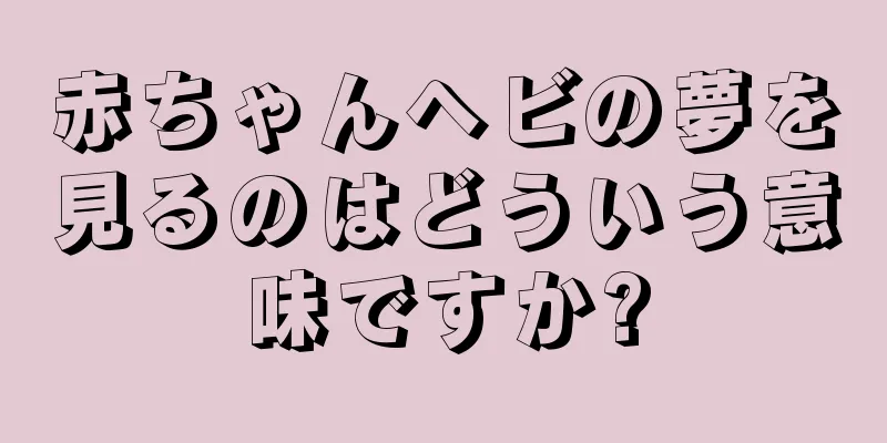 赤ちゃんヘビの夢を見るのはどういう意味ですか?
