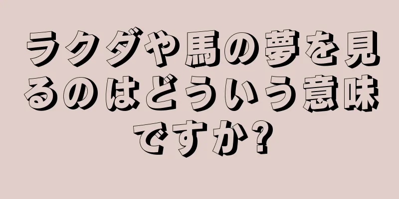 ラクダや馬の夢を見るのはどういう意味ですか?