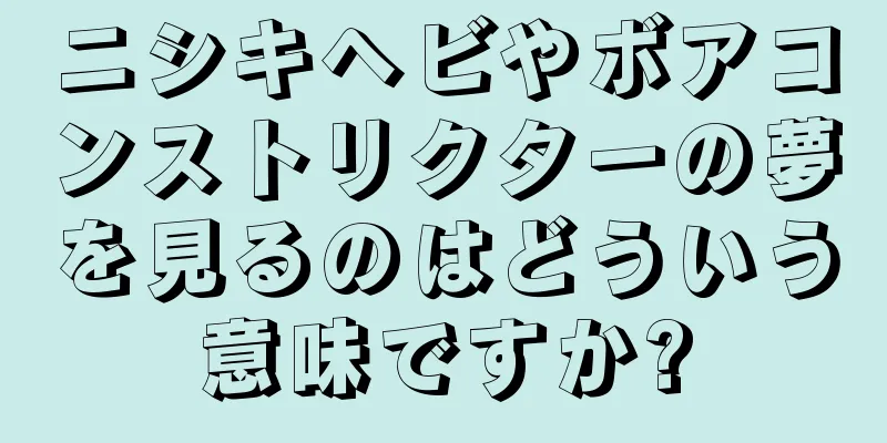 ニシキヘビやボアコンストリクターの夢を見るのはどういう意味ですか?