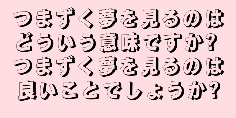 つまずく夢を見るのはどういう意味ですか? つまずく夢を見るのは良いことでしょうか?