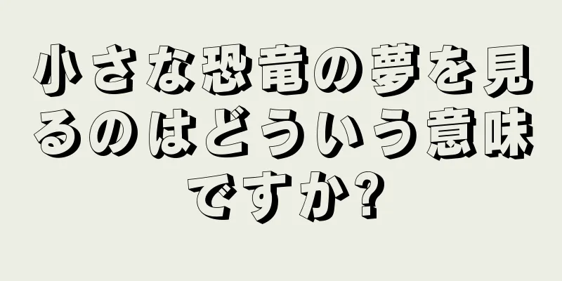 小さな恐竜の夢を見るのはどういう意味ですか?
