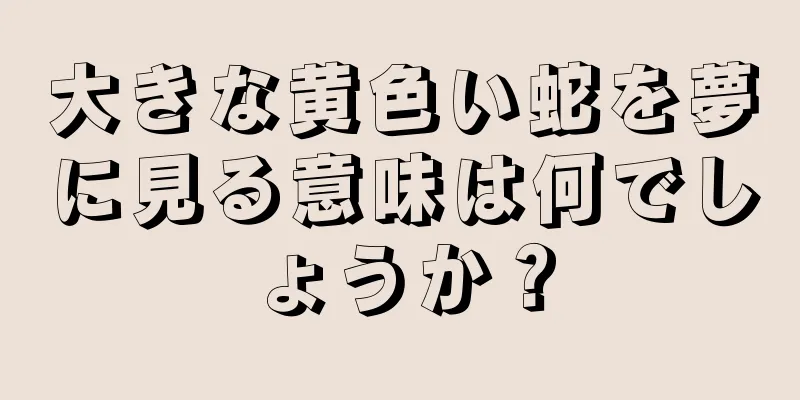 大きな黄色い蛇を夢に見る意味は何でしょうか？