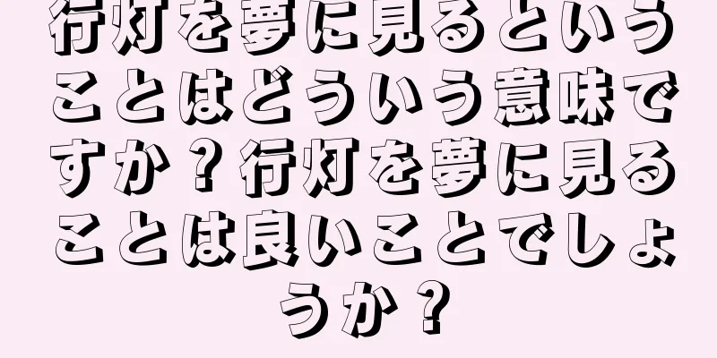 行灯を夢に見るということはどういう意味ですか？行灯を夢に見ることは良いことでしょうか？