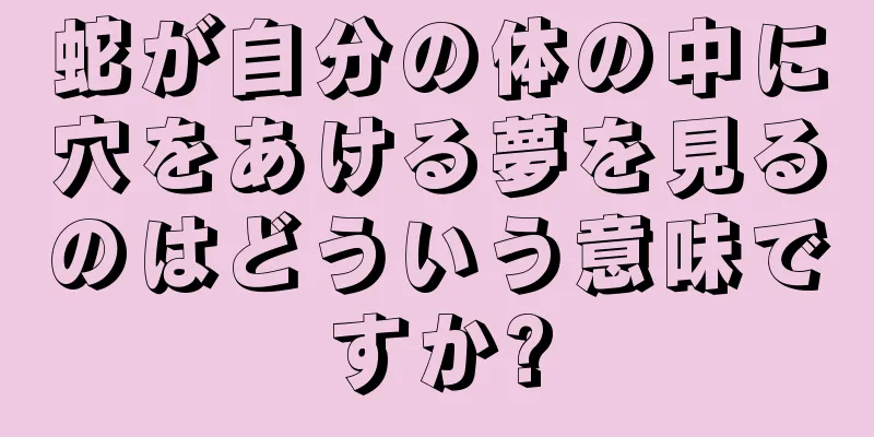 蛇が自分の体の中に穴をあける夢を見るのはどういう意味ですか?