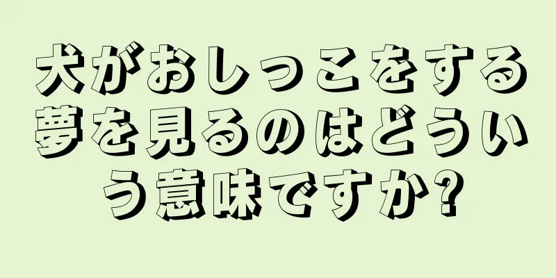 犬がおしっこをする夢を見るのはどういう意味ですか?