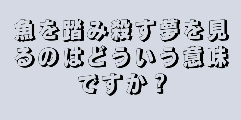 魚を踏み殺す夢を見るのはどういう意味ですか？