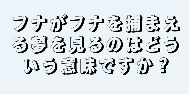 フナがフナを捕まえる夢を見るのはどういう意味ですか？