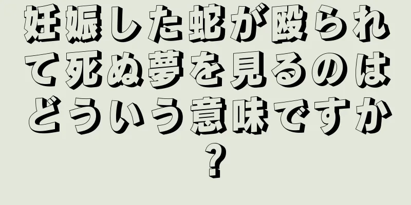 妊娠した蛇が殴られて死ぬ夢を見るのはどういう意味ですか？