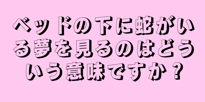 ベッドの下に蛇がいる夢を見るのはどういう意味ですか？