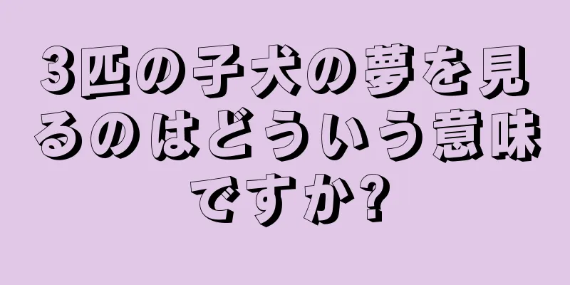3匹の子犬の夢を見るのはどういう意味ですか?