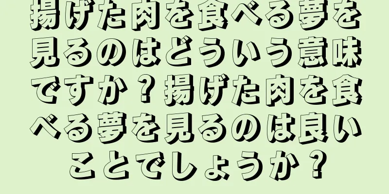 揚げた肉を食べる夢を見るのはどういう意味ですか？揚げた肉を食べる夢を見るのは良いことでしょうか？