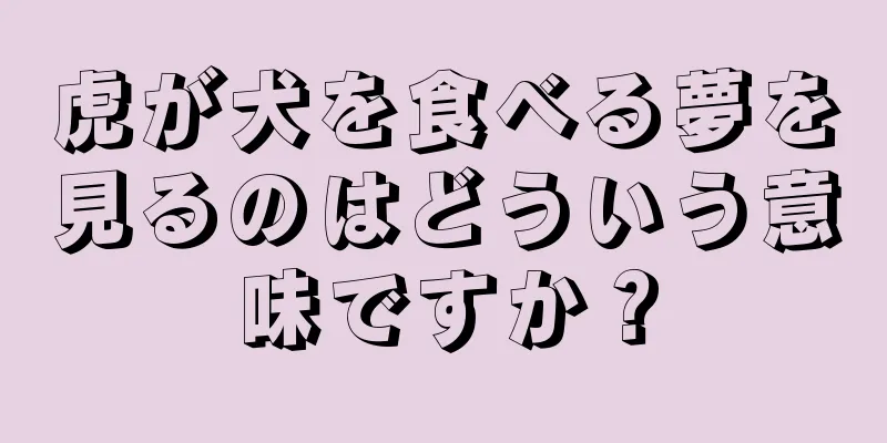 虎が犬を食べる夢を見るのはどういう意味ですか？