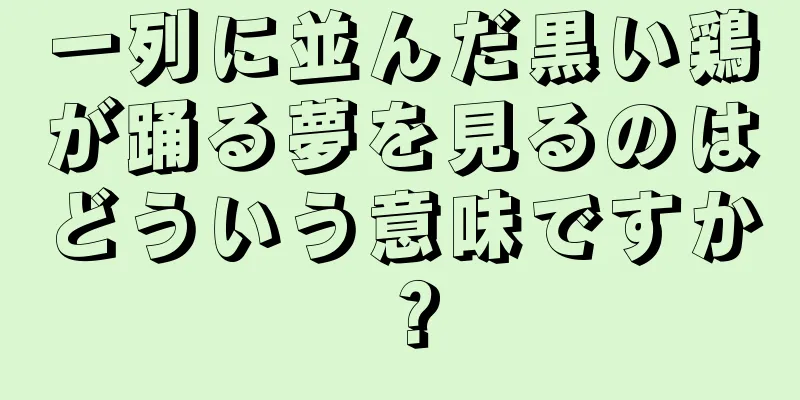 一列に並んだ黒い鶏が踊る夢を見るのはどういう意味ですか？