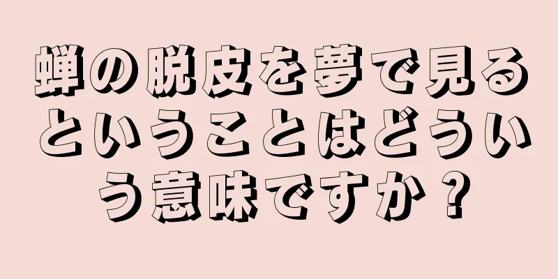 蝉の脱皮を夢で見るということはどういう意味ですか？
