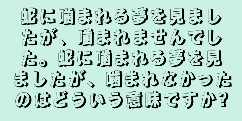 蛇に噛まれる夢を見ましたが、噛まれませんでした。蛇に噛まれる夢を見ましたが、噛まれなかったのはどういう意味ですか?