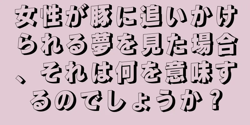 女性が豚に追いかけられる夢を見た場合、それは何を意味するのでしょうか？