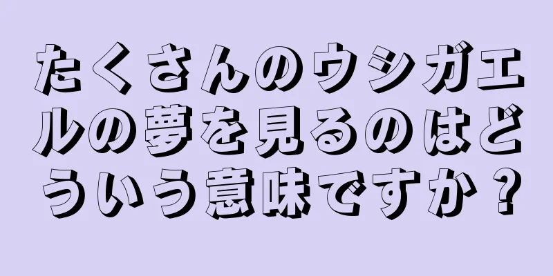 たくさんのウシガエルの夢を見るのはどういう意味ですか？