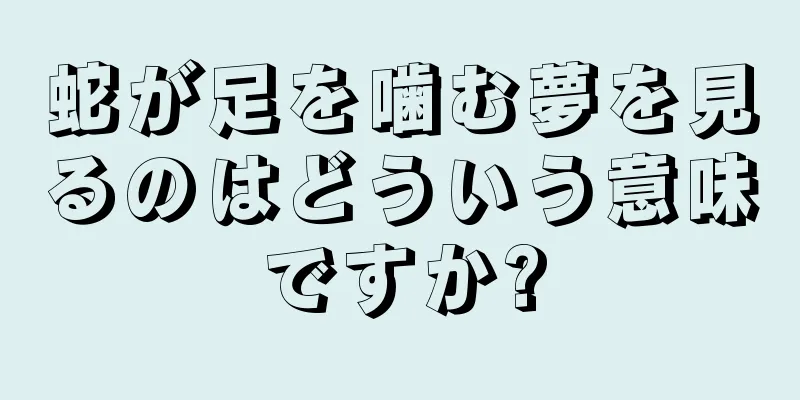 蛇が足を噛む夢を見るのはどういう意味ですか?