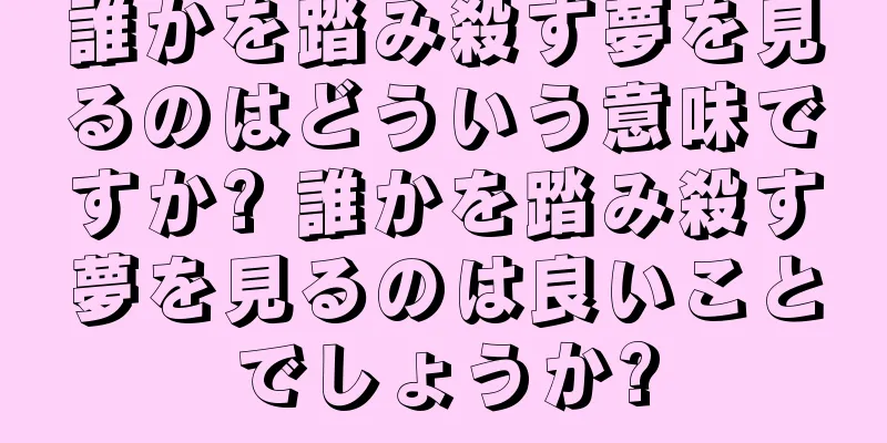 誰かを踏み殺す夢を見るのはどういう意味ですか? 誰かを踏み殺す夢を見るのは良いことでしょうか?