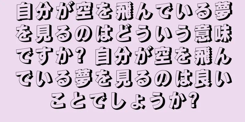 自分が空を飛んでいる夢を見るのはどういう意味ですか? 自分が空を飛んでいる夢を見るのは良いことでしょうか?